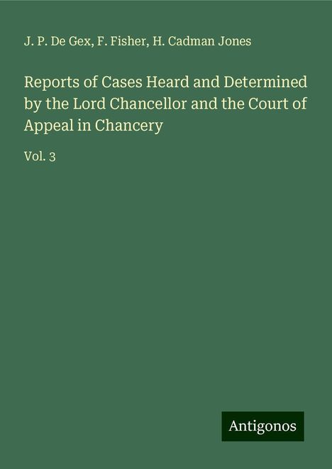 J. P. De Gex: Reports of Cases Heard and Determined by the Lord Chancellor and the Court of Appeal in Chancery, Buch