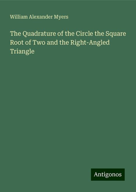 William Alexander Myers: The Quadrature of the Circle the Square Root of Two and the Right-Angled Triangle, Buch