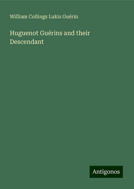 William Collings Lukis Guérin: Huguenot Guérins and their Descendant, Buch