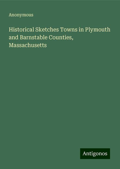 Anonymous: Historical Sketches Towns in Plymouth and Barnstable Counties, Massachusetts, Buch