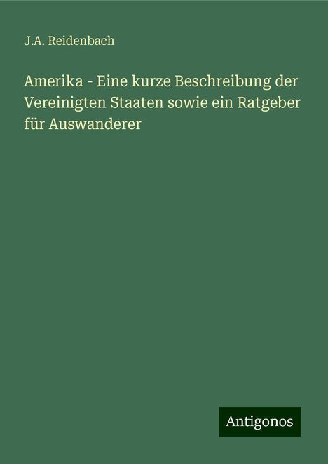 J. A. Reidenbach: Amerika - Eine kurze Beschreibung der Vereinigten Staaten sowie ein Ratgeber für Auswanderer, Buch