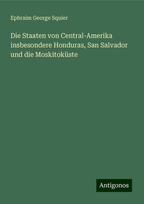 Ephraim George Squier: Die Staaten von Central-Amerika insbesondere Honduras, San Salvador und die Moskitoküste, Buch