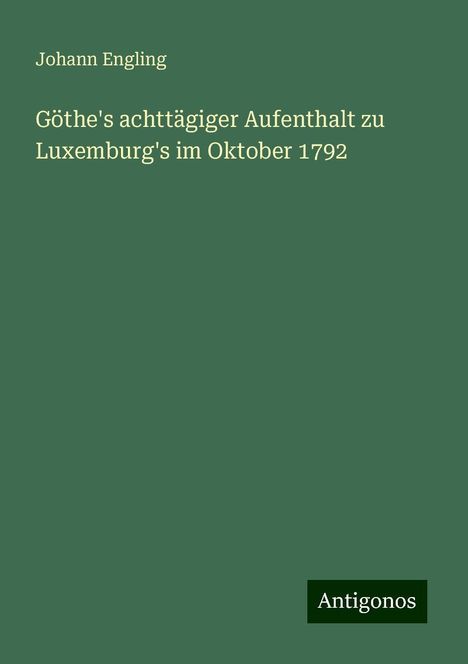 Johann Engling: Göthe's achttägiger Aufenthalt zu Luxemburg's im Oktober 1792, Buch