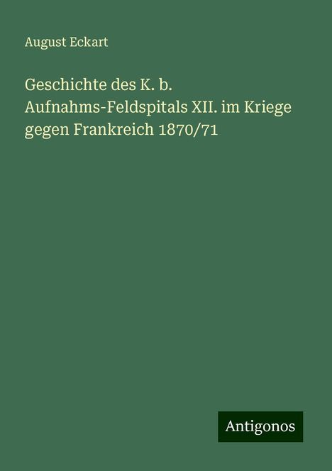 August Eckart: Geschichte des K. b. Aufnahms-Feldspitals XII. im Kriege gegen Frankreich 1870/71, Buch