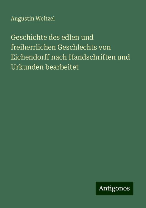 Augustin Weltzel: Geschichte des edlen und freiherrlichen Geschlechts von Eichendorff nach Handschriften und Urkunden bearbeitet, Buch