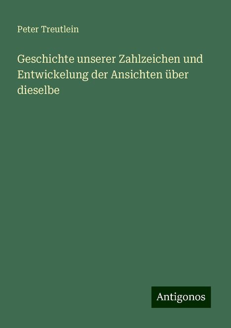 Peter Treutlein: Geschichte unserer Zahlzeichen und Entwickelung der Ansichten über dieselbe, Buch