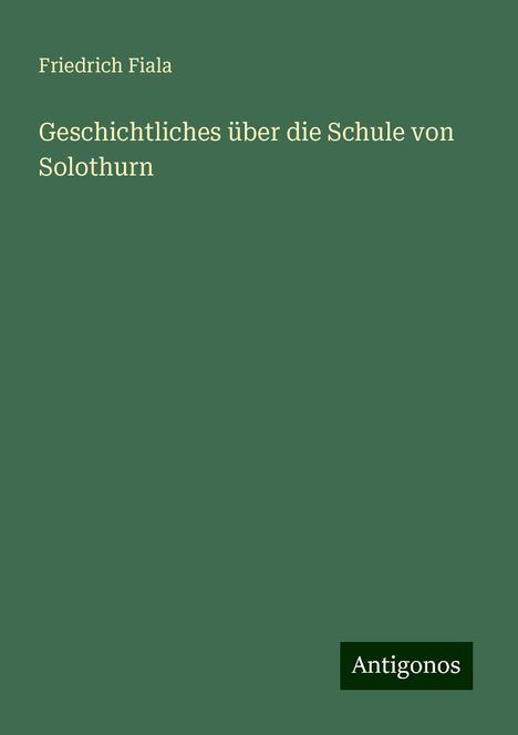 Friedrich Fiala: Geschichtliches über die Schule von Solothurn, Buch