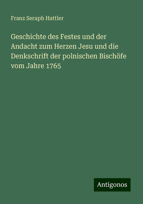 Franz Seraph Hattler: Geschichte des Festes und der Andacht zum Herzen Jesu und die Denkschrift der polnischen Bischöfe vom Jahre 1765, Buch