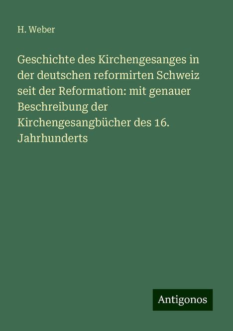 H. Weber: Geschichte des Kirchengesanges in der deutschen reformirten Schweiz seit der Reformation: mit genauer Beschreibung der Kirchengesangbücher des 16. Jahrhunderts, Buch