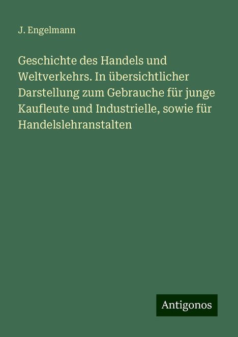 J. Engelmann: Geschichte des Handels und Weltverkehrs. In übersichtlicher Darstellung zum Gebrauche für junge Kaufleute und Industrielle, sowie für Handelslehranstalten, Buch