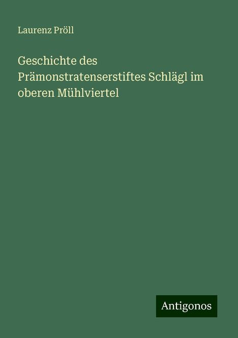 Laurenz Pröll: Geschichte des Prämonstratenserstiftes Schlägl im oberen Mühlviertel, Buch