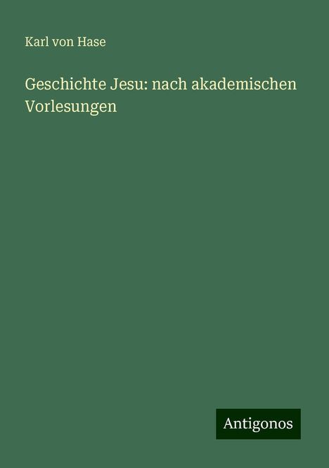 Karl Von Hase: Geschichte Jesu: nach akademischen Vorlesungen, Buch