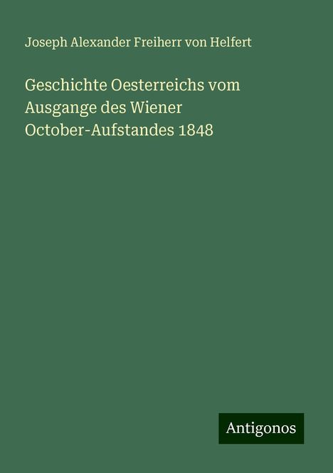 Joseph Alexander Freiherr Von Helfert: Geschichte Oesterreichs vom Ausgange des Wiener October-Aufstandes 1848, Buch