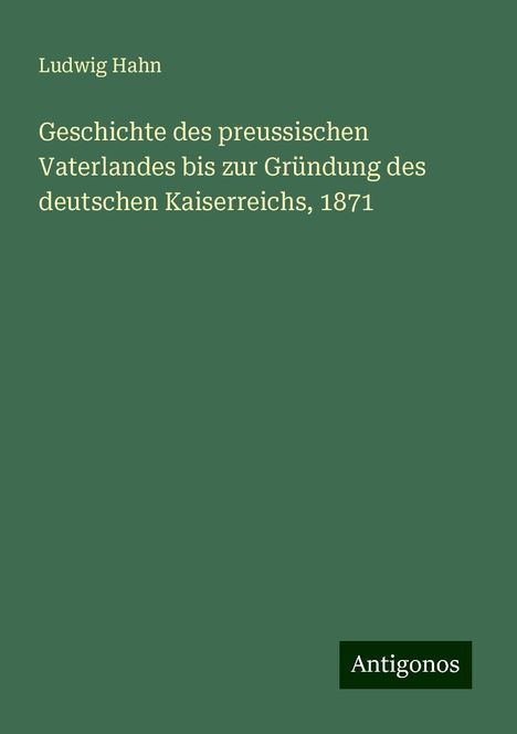 Ludwig Hahn: Geschichte des preussischen Vaterlandes bis zur Gründung des deutschen Kaiserreichs, 1871, Buch