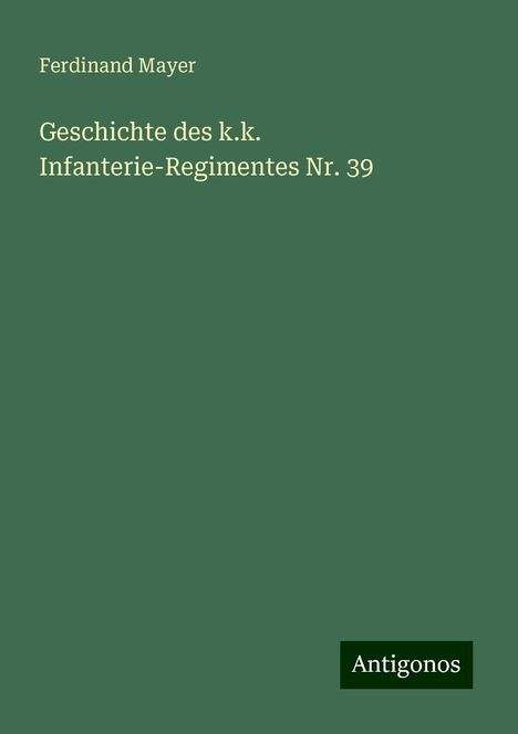 Ferdinand Mayer: Geschichte des k.k. Infanterie-Regimentes Nr. 39, Buch