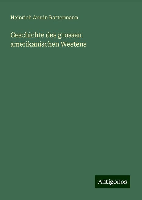 Heinrich Armin Rattermann: Geschichte des grossen amerikanischen Westens, Buch