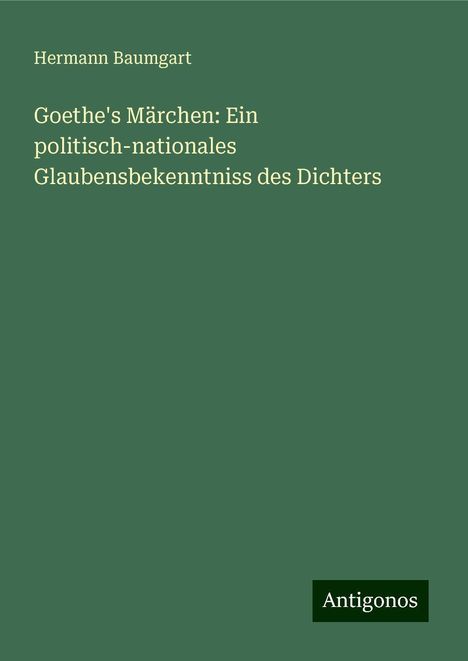 Hermann Baumgart: Goethe's Märchen: Ein politisch-nationales Glaubensbekenntniss des Dichters, Buch