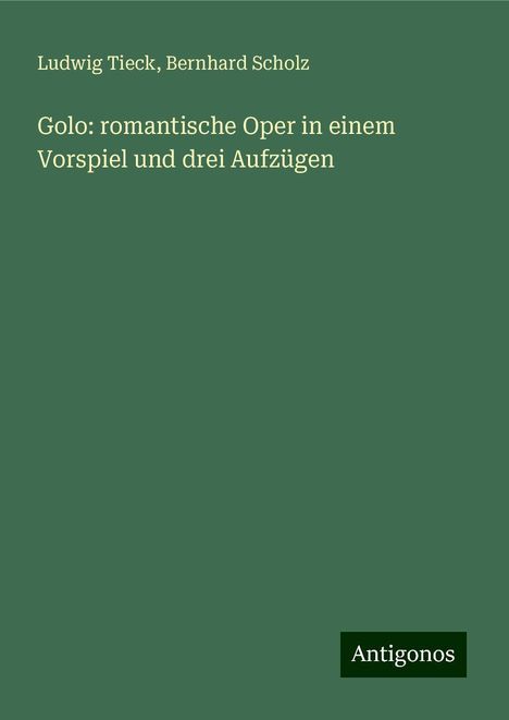 Ludwig Tieck: Golo: romantische Oper in einem Vorspiel und drei Aufzügen, Buch