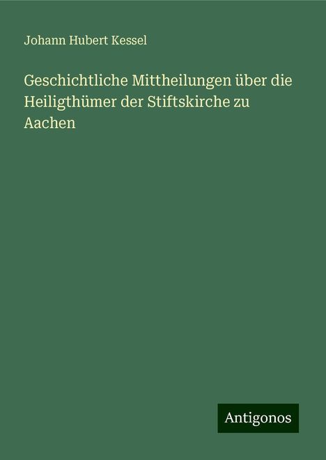 Johann Hubert Kessel: Geschichtliche Mittheilungen über die Heiligthümer der Stiftskirche zu Aachen, Buch