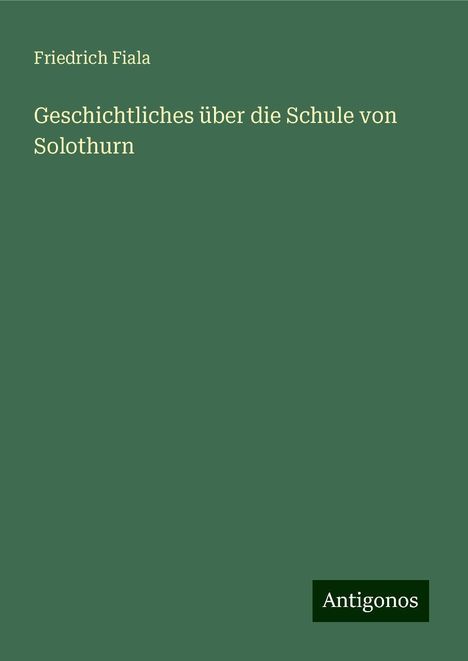 Friedrich Fiala: Geschichtliches über die Schule von Solothurn, Buch