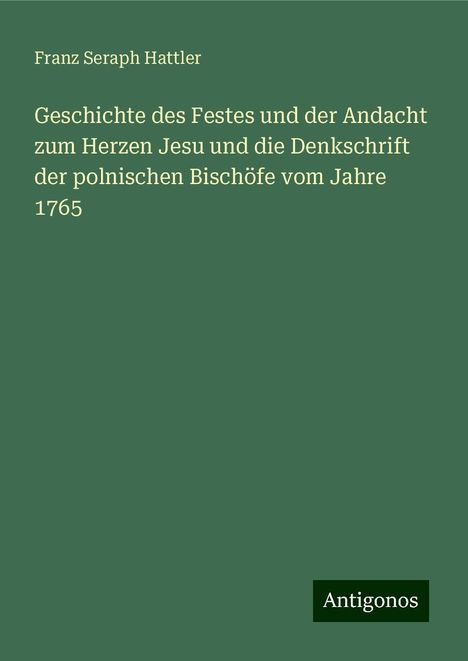 Franz Seraph Hattler: Geschichte des Festes und der Andacht zum Herzen Jesu und die Denkschrift der polnischen Bischöfe vom Jahre 1765, Buch