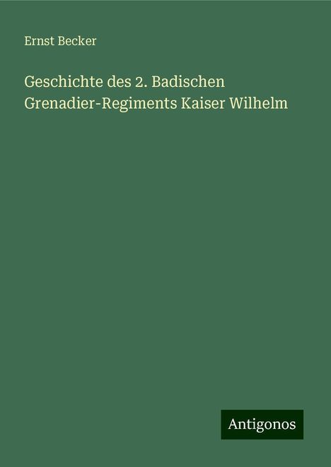 Ernst Becker: Geschichte des 2. Badischen Grenadier-Regiments Kaiser Wilhelm, Buch