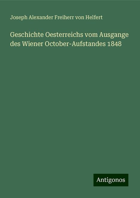 Joseph Alexander Freiherr Von Helfert: Geschichte Oesterreichs vom Ausgange des Wiener October-Aufstandes 1848, Buch