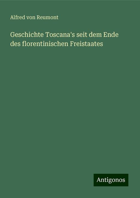 Alfred Von Reumont: Geschichte Toscana's seit dem Ende des florentinischen Freistaates, Buch