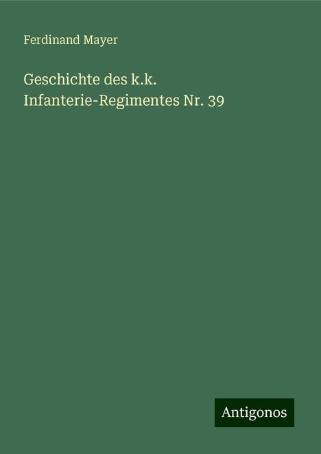 Ferdinand Mayer: Geschichte des k.k. Infanterie-Regimentes Nr. 39, Buch