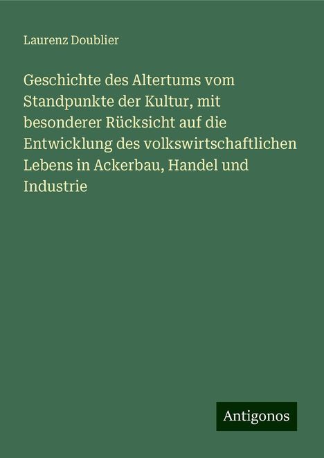 Laurenz Doublier: Geschichte des Altertums vom Standpunkte der Kultur, mit besonderer Rücksicht auf die Entwicklung des volkswirtschaftlichen Lebens in Ackerbau, Handel und Industrie, Buch