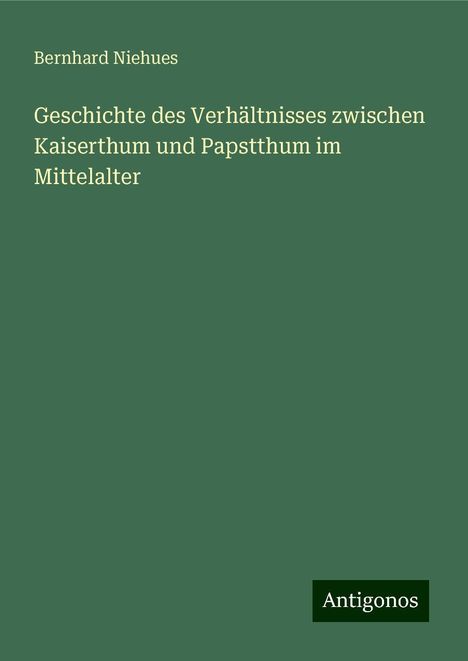 Bernhard Niehues: Geschichte des Verhältnisses zwischen Kaiserthum und Papstthum im Mittelalter, Buch