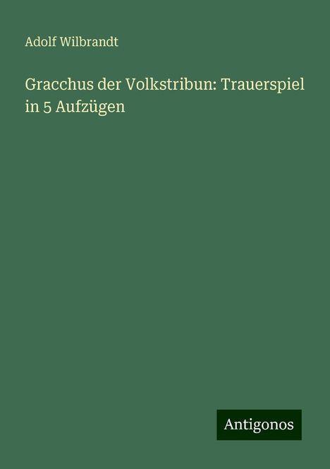 Adolf Wilbrandt: Gracchus der Volkstribun: Trauerspiel in 5 Aufzügen, Buch