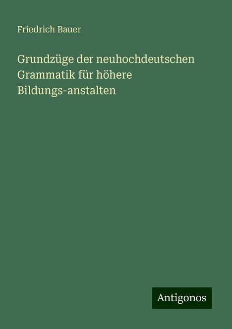 Friedrich Bauer: Grundzüge der neuhochdeutschen Grammatik für höhere Bildungs-anstalten, Buch