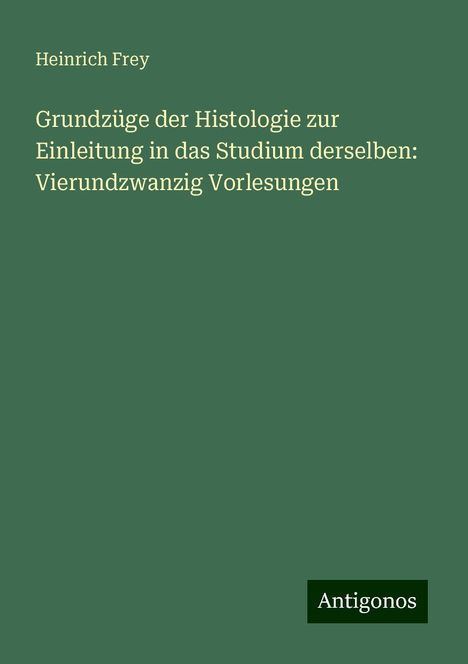 Heinrich Frey: Grundzüge der Histologie zur Einleitung in das Studium derselben: Vierundzwanzig Vorlesungen, Buch