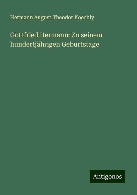 Hermann August Theodor Koechly: Gottfried Hermann: Zu seinem hundertjährigen Geburtstage, Buch