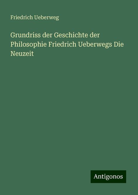 Friedrich Ueberweg: Grundriss der Geschichte der Philosophie Friedrich Ueberwegs Die Neuzeit, Buch