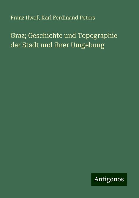 Franz Ilwof: Graz; Geschichte und Topographie der Stadt und ihrer Umgebung, Buch