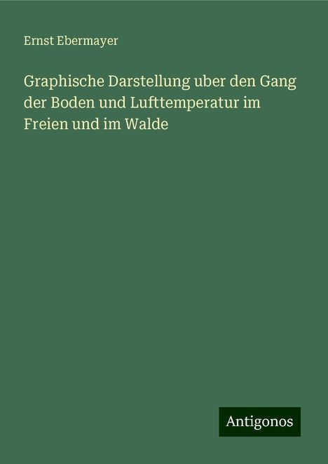 Ernst Ebermayer: Graphische Darstellung uber den Gang der Boden und Lufttemperatur im Freien und im Walde, Buch