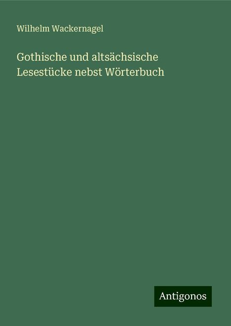 Wilhelm Wackernagel: Gothische und altsächsische Lesestücke nebst Wörterbuch, Buch