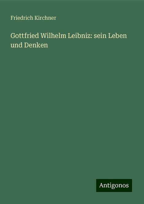 Friedrich Kirchner: Gottfried Wilhelm Leibniz: sein Leben und Denken, Buch