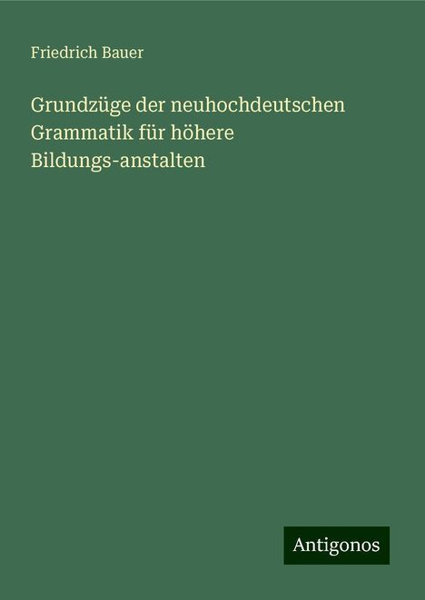 Friedrich Bauer: Grundzüge der neuhochdeutschen Grammatik für höhere Bildungs-anstalten, Buch