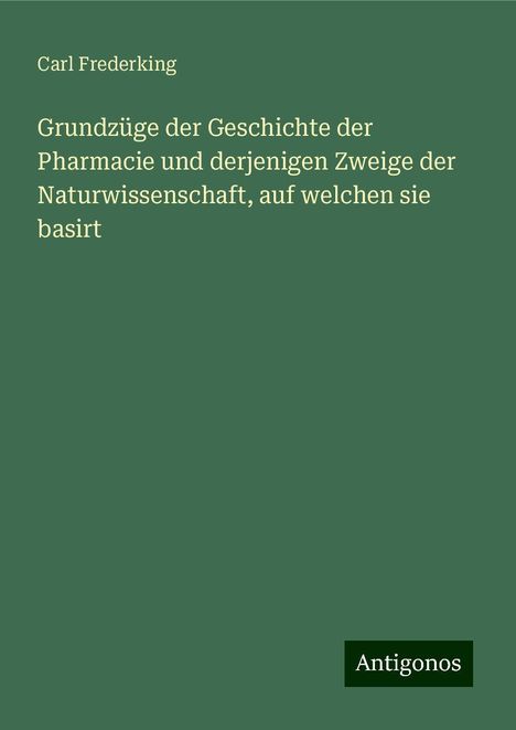 Carl Frederking: Grundzüge der Geschichte der Pharmacie und derjenigen Zweige der Naturwissenschaft, auf welchen sie basirt, Buch