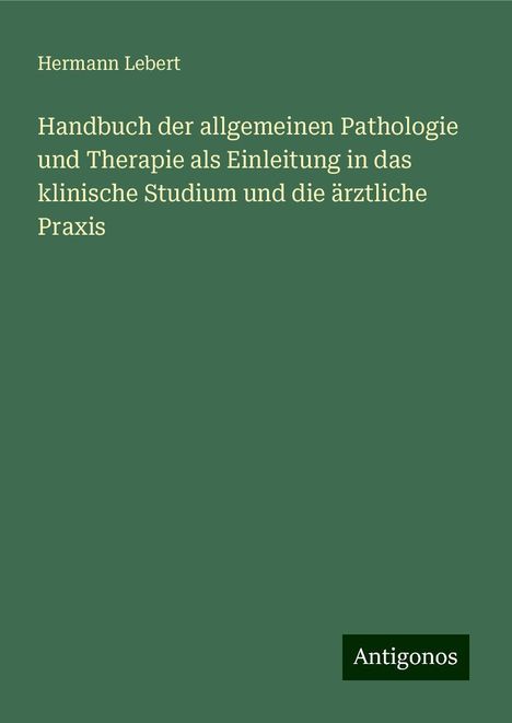 Hermann Lebert: Handbuch der allgemeinen Pathologie und Therapie als Einleitung in das klinische Studium und die ärztliche Praxis, Buch