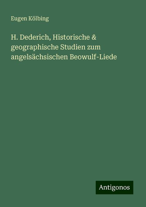 Eugen Kölbing: H. Dederich, Historische &amp; geographische Studien zum angelsächsischen Beowulf-Liede, Buch