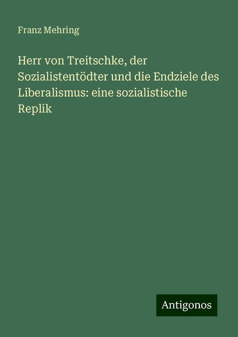 Franz Mehring: Herr von Treitschke, der Sozialistentödter und die Endziele des Liberalismus: eine sozialistische Replik, Buch