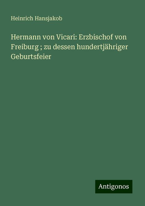 Heinrich Hansjakob: Hermann von Vicari: Erzbischof von Freiburg ; zu dessen hundertjähriger Geburtsfeier, Buch