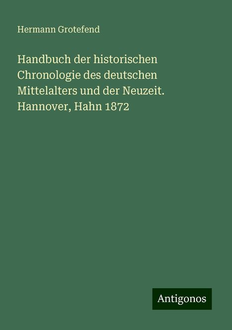 Hermann Grotefend: Handbuch der historischen Chronologie des deutschen Mittelalters und der Neuzeit. Hannover, Hahn 1872, Buch