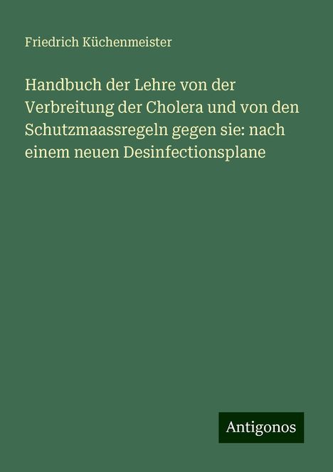 Friedrich Küchenmeister: Handbuch der Lehre von der Verbreitung der Cholera und von den Schutzmaassregeln gegen sie: nach einem neuen Desinfectionsplane, Buch