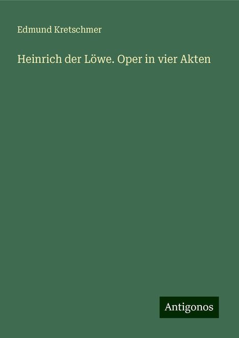 Edmund Kretschmer: Heinrich der Löwe. Oper in vier Akten, Buch