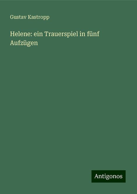 Gustav Kastropp: Helene: ein Trauerspiel in fünf Aufzügen, Buch